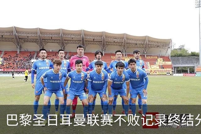 巴黎圣日耳曼联赛不败记录终结分析