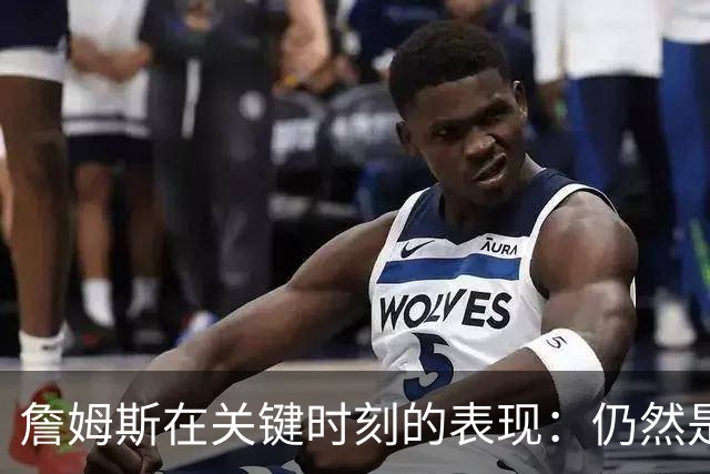 詹姆斯在关键时刻的表现：仍然是联盟的顶尖球员